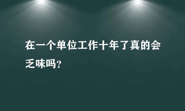 在一个单位工作十年了真的会乏味吗?