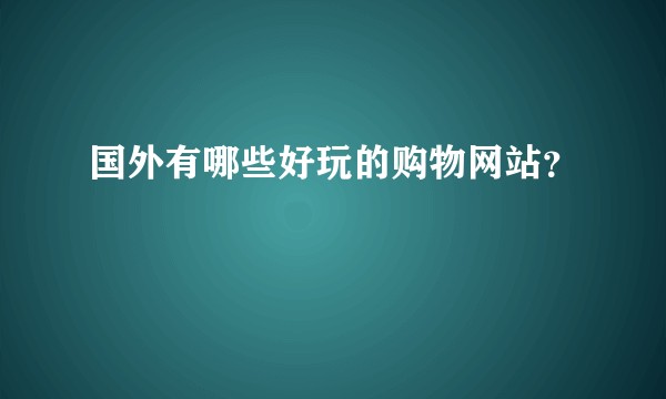 国外有哪些好玩的购物网站？