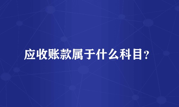 应收账款属于什么科目？