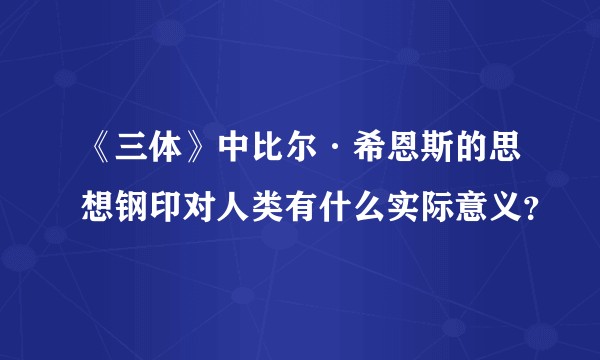 《三体》中比尔·希恩斯的思想钢印对人类有什么实际意义？