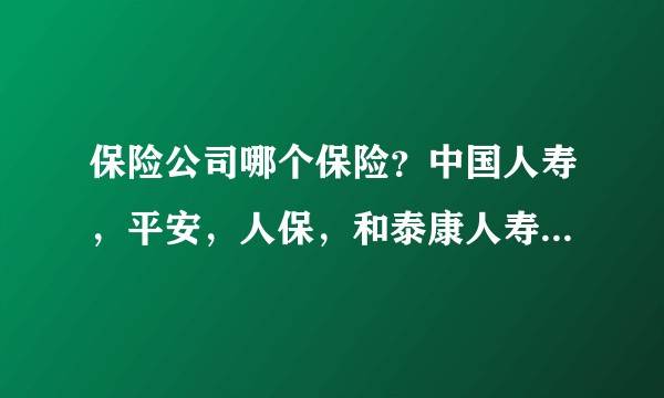 保险公司哪个保险?中国人寿,平安,人保,和泰康人寿怎么选?