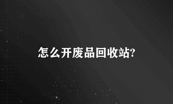 怎么开废品回收站?