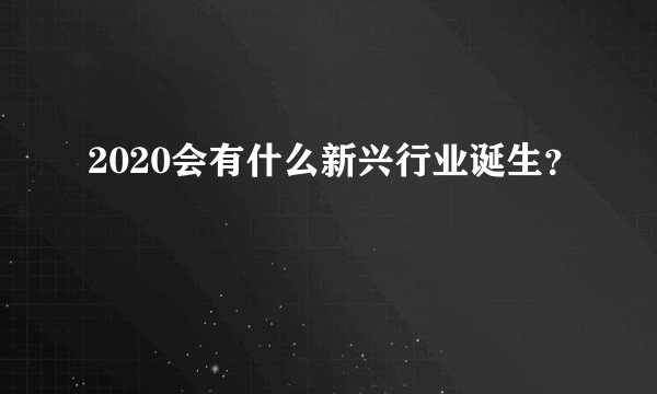 2020会有什么新兴行业诞生？