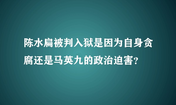 陈水扁被判入狱是因为自身贪腐还是马英九的政治迫害?