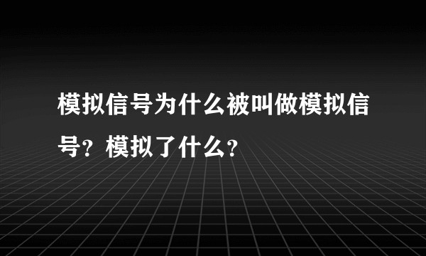 模拟信号为什么被叫做模拟信号？模拟了什么？