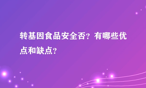 转基因食品安全否？有哪些优点和缺点？