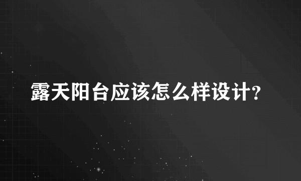 露天阳台应该怎么样设计？