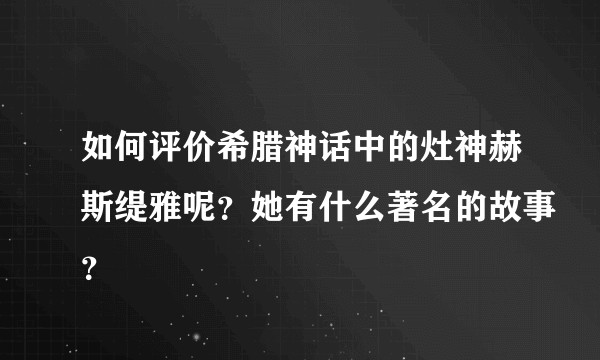如何评价希腊神话中的灶神赫斯缇雅呢？她有什么著名的故事？