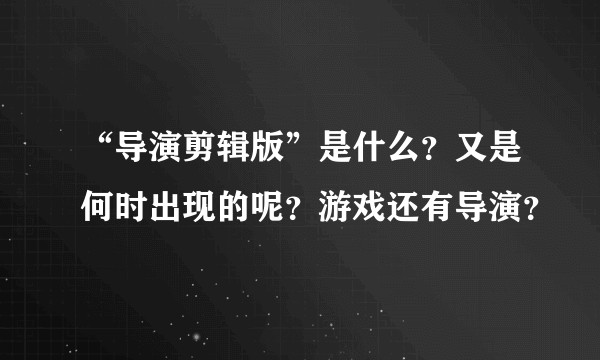 “导演剪辑版”是什么？又是何时出现的呢？游戏还有导演？