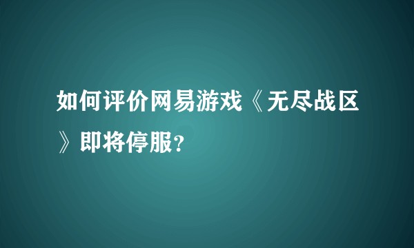 如何评价网易游戏《无尽战区》即将停服？