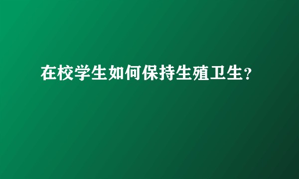 在校学生如何保持生殖卫生？