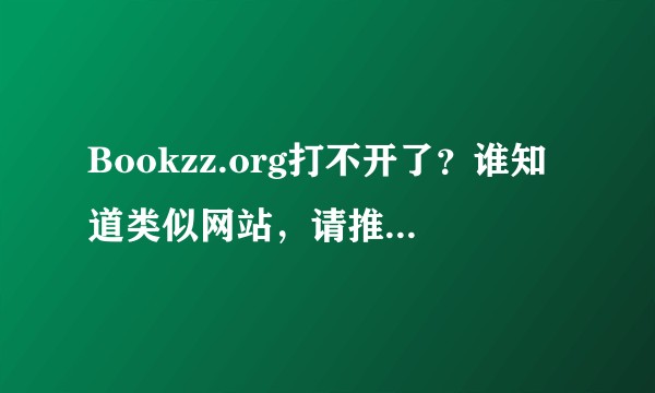 Bookzz.org打不开了？谁知道类似网站，请推荐下，谢谢！？