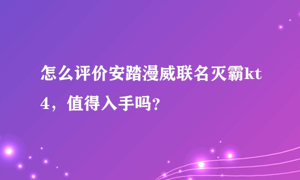 怎么评价安踏漫威联名灭霸kt4，值得入手吗？