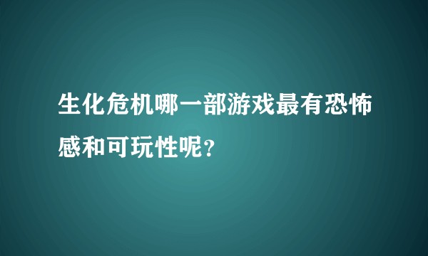 生化危机哪一部游戏最有恐怖感和可玩性呢？