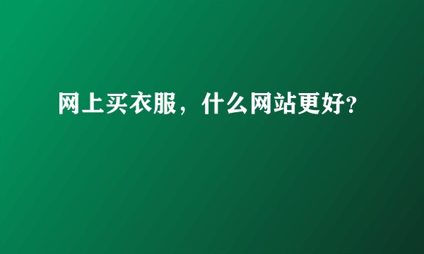 网上买衣服，什么网站更好？