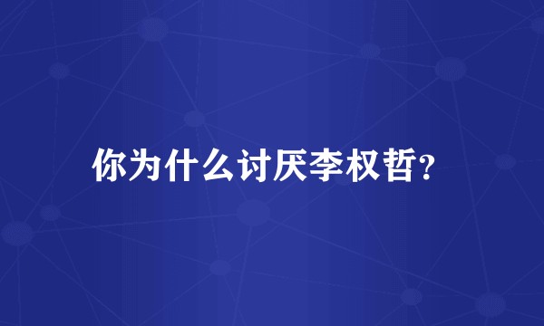 你为什么讨厌李权哲？