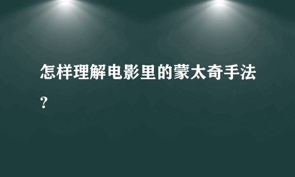 怎样理解电影里的蒙太奇手法？