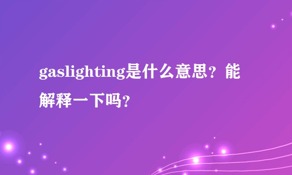 gaslighting是什么意思？能解释一下吗？