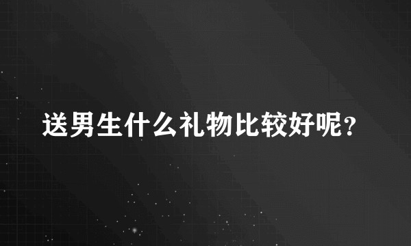 送男生什么礼物比较好呢？
