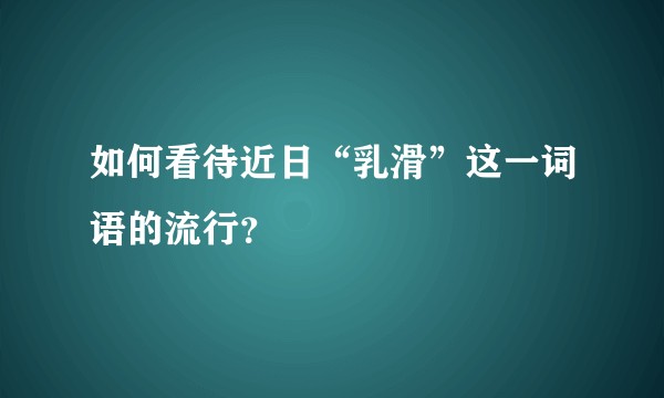 如何看待近日“乳滑”这一词语的流行?