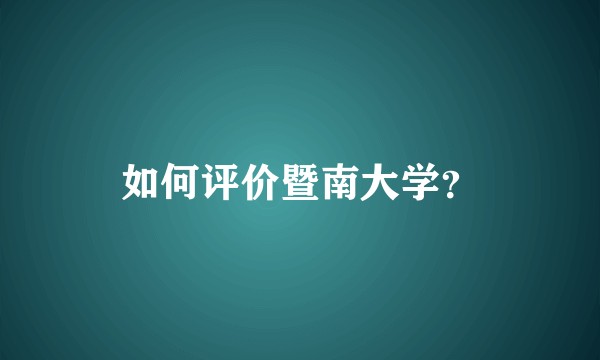 如何评价暨南大学？