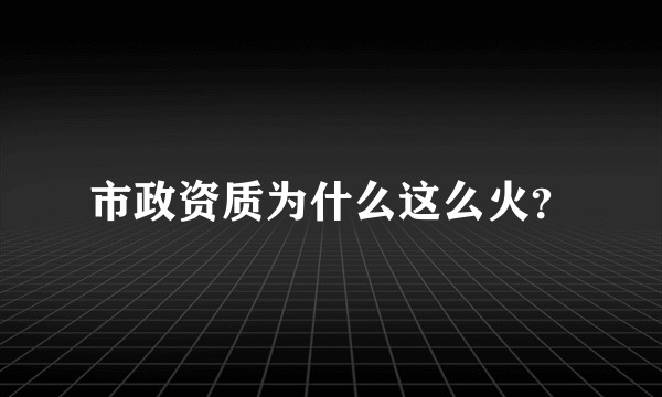 市政资质为什么这么火？