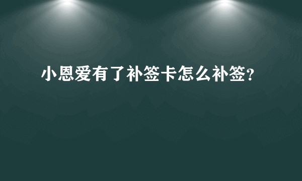 小恩爱有了补签卡怎么补签？