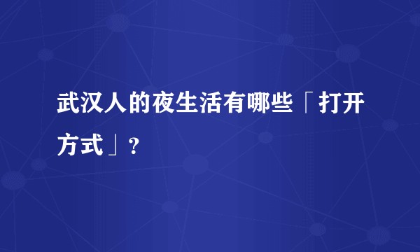 武汉人的夜生活有哪些「打开方式」?