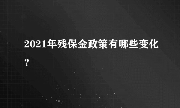 2021年残保金政策有哪些变化？