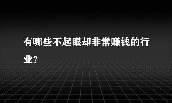 有哪些不起眼却非常赚钱的行业？