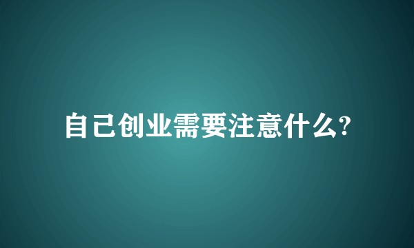 自己创业需要注意什么?