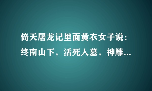 倚天屠龙记里面黄衣女子说：终南山下，活死人墓，神雕侠侣，绝迹江湖是什么意思？