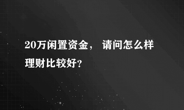 20万闲置资金， 请问怎么样理财比较好？