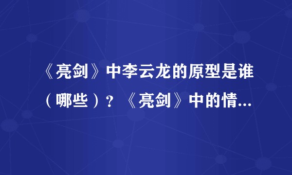 《亮剑》中李云龙的原型是谁（哪些）？《亮剑》中的情节源于哪些历史事件？