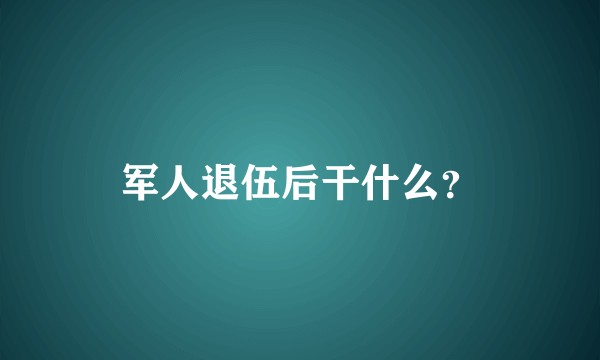 军人退伍后干什么?