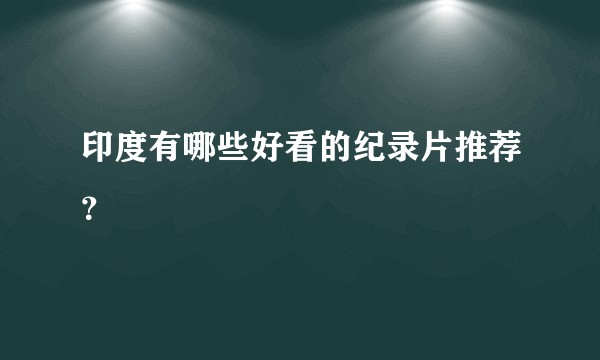 印度有哪些好看的纪录片推荐？