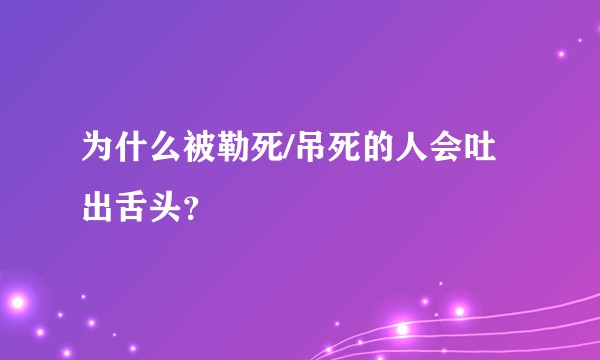为什么被勒死/吊死的人会吐出舌头？