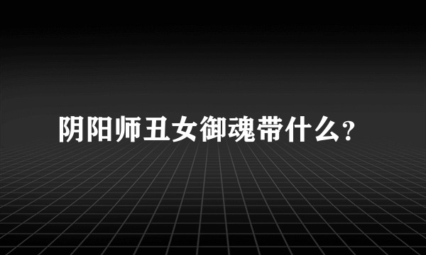 阴阳师丑女御魂带什么？