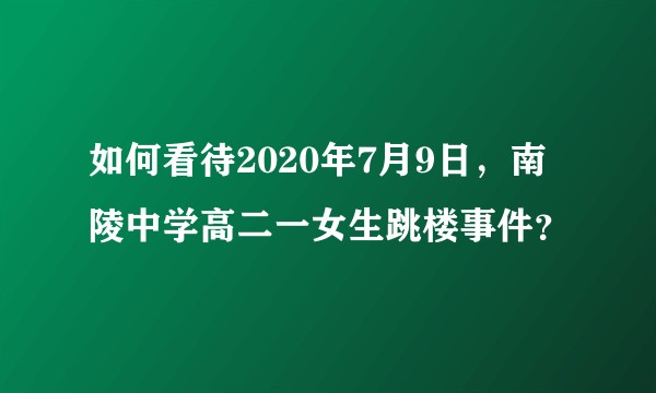 如何看待2020年7月9日，南陵中学高二一女生跳楼事件？