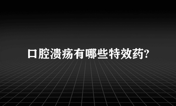 口腔溃疡有哪些特效药?