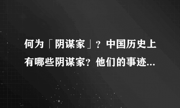 何为「阴谋家」？中国历史上有哪些阴谋家？他们的事迹是怎样的？