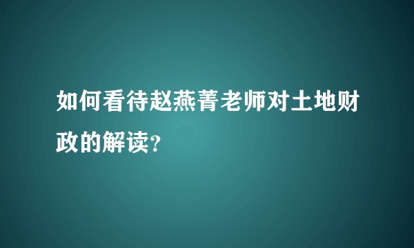 如何看待赵燕菁老师对土地财政的解读？