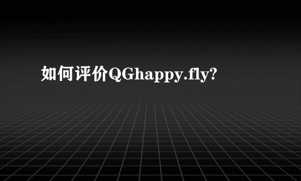 如何评价QGhappy.fly?