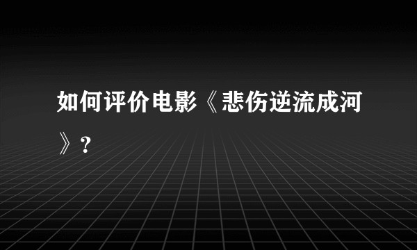 如何评价电影《悲伤逆流成河》？