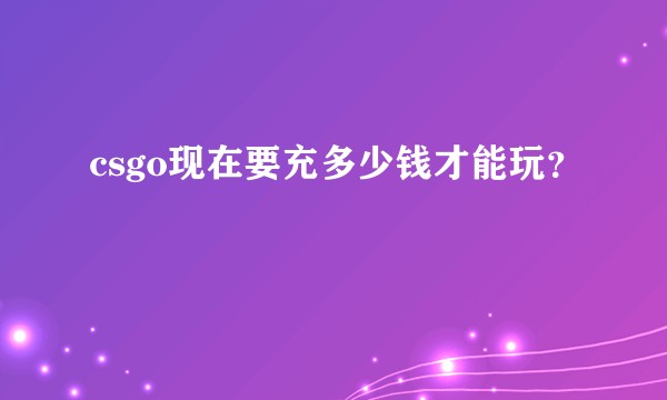 csgo现在要充多少钱才能玩？