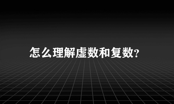 怎么理解虚数和复数？