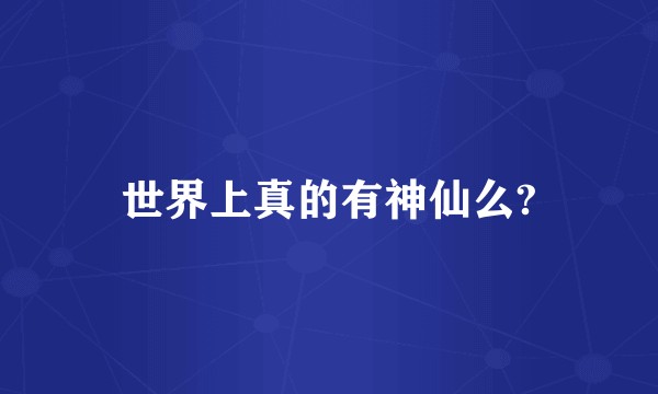 世界上真的有神仙么?