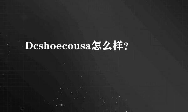 Dcshoecousa怎么样？