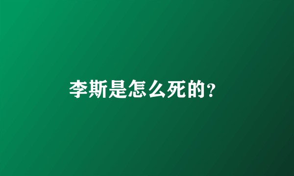 李斯是怎么死的？