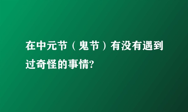在中元节（鬼节）有没有遇到过奇怪的事情?